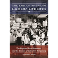 The End of American Labor Unions: The Right-to-Work Movement and the Erosion of Collective Bargaining