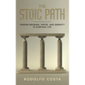 The Stoic Path: Finding Meaning, Virtue, and Serenity in Everyday Life - Paperback