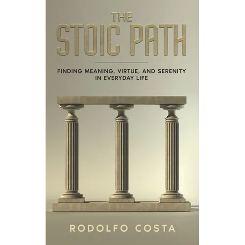 The Stoic Path: Finding Meaning, Virtue, and Serenity in Everyday Life - Paperback