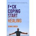 Fuck Coping Start Healing: The Anxiety Guy's Guide To ... - Paperback