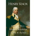 Henry Knox: Forgotten Hero of the American Revolution