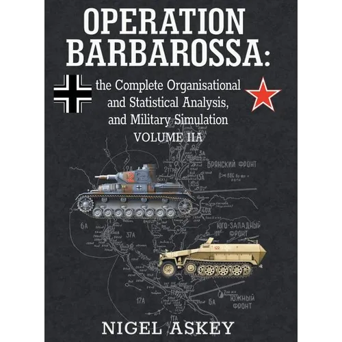 Operation Barbarossa: the Complete Organisational and Statistical Analysis, and Military Simulation, Volume IIA