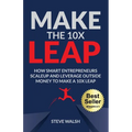 Make The 10X Leap: How Smart Entrepreneurs Scale Up and Leverage Outside Money to Make a 10X Leap - Paperback
