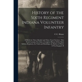 History of the Sixth Regiment Indiana Volunteer Infantry: Of Both the Three Months' and Three Years' Services: This Work Contains not Only a Complete