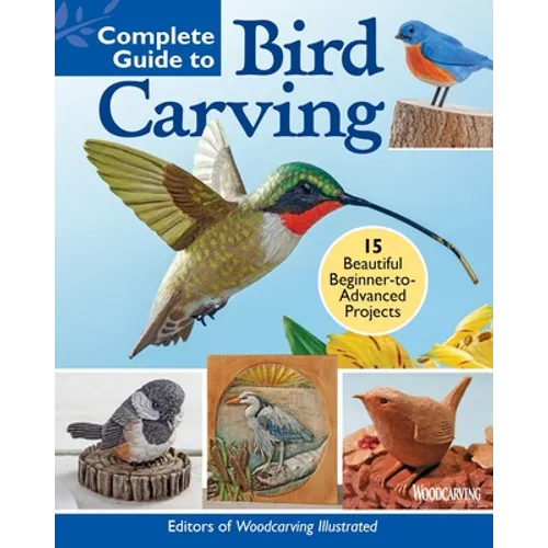 Complete Guide to Bird Carving: 15 Beautiful Beginner-To-Advanced Projects - Paperback