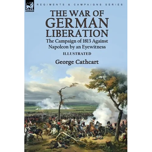 The War of German Liberation: the Campaign of 1813 Against Napoleon by an Eyewitness