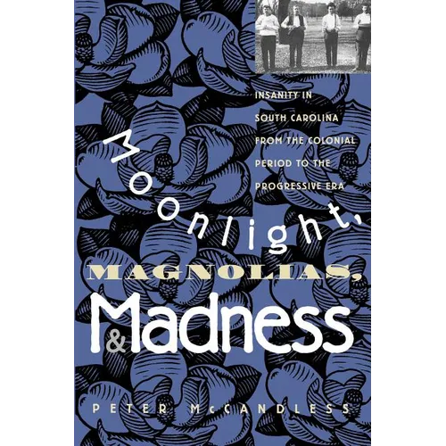 Moonlight, Magnolias and Madness: Insanity in South Carolina from the Colonial Period to the Progressive Era