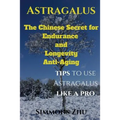 Astragalus: The Chinese Secret for Endurance and Longevity: Tips to use Astragalus like a Pro - Paperback