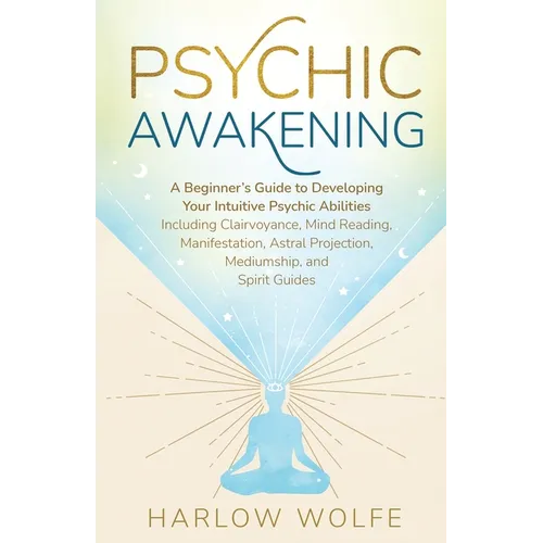 Psychic Awakening: A Beginner's Guide to Developing Your Intuitive Psychic Abilities, Including Clairvoyance, Mind Reading, Manifestation, Astral Proj - Paperback