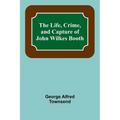 The Life, Crime, and Capture of John Wilkes Booth