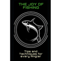 The Joy of Fishing: Tips and Techniques for Every Angler - Paperback