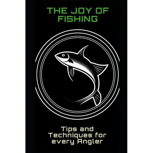 The Joy of Fishing: Tips and Techniques for Every Angler - Paperback