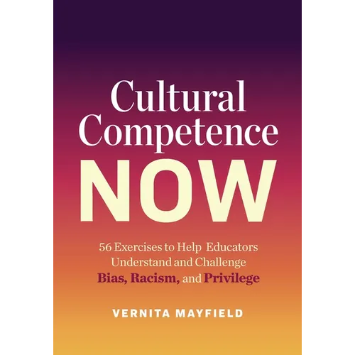 Cultural Competence Now: 56 Exercises to Help Educators Understand and Challenge Bias, Racism, and Privilege - Paperback