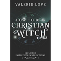 How to Be a Christian Witch: Includes Initiation Instructions - Paperback