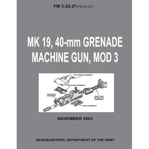 MK 19, 40-mm Grenade Machine Gun, MOD 3 (FM 3-22.27 / FM 23.27) (With Change 1 - September 2006)