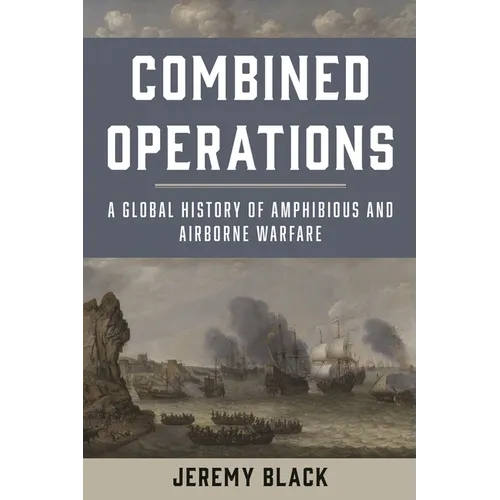 Combined Operations: A Global History of Amphibious and Airborne Warfare