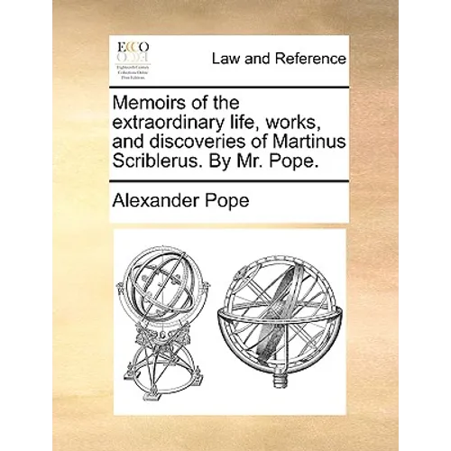 Memoirs of the Extraordinary Life, Works, and Discoveries of Martinus Scriblerus. by Mr. Pope.