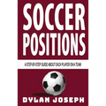 Soccer Positions: A-Step-by-Step Guide about Each Player on a Team - Paperback