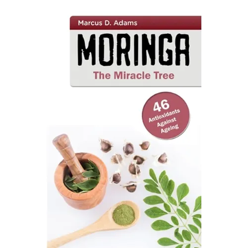 Moringa - The Miracle Tree: 46 Antioxidants Against Ageing - Paperback