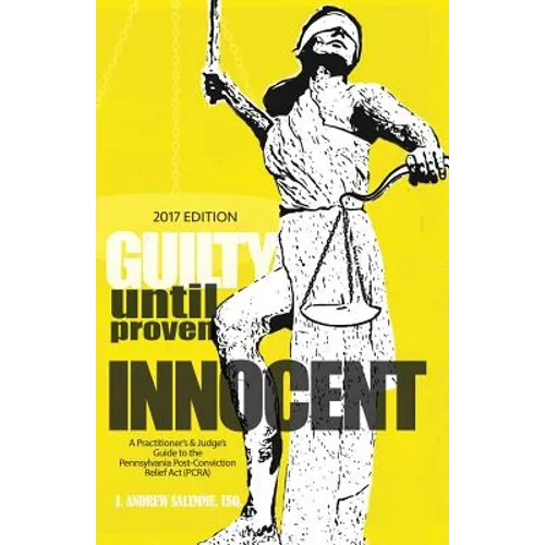 Guilty Until Proven Innocent: A Practitioner's & Judge's Guide to the Pennsylvania Post-Conviction Relief Act (PCRA)