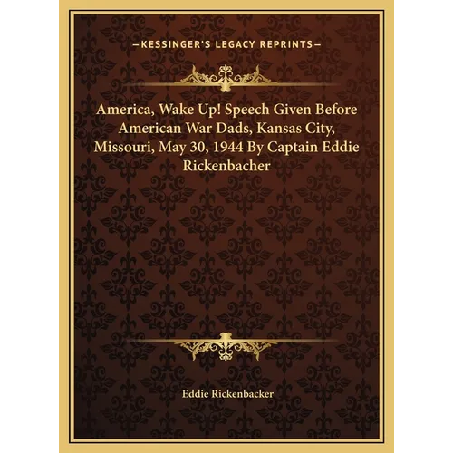 America, Wake Up! Speech Given Before American War Dads, Kansas City, Missouri, May 30, 1944 By Captain Eddie Rickenbacher