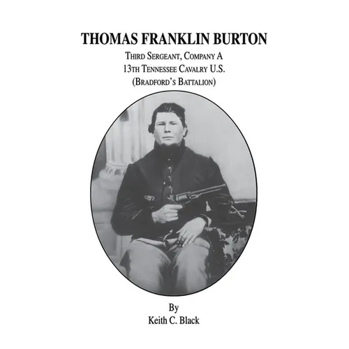 Thomas Franklin Burton: Third Sergeant, Company A, 13th Tennessee Cavalry U.S. (Bradford's Battalion)