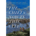 The Chiefs Now in This City: Indians and the Urban Frontier in Early America - Hardcover
