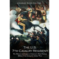 The U.S. 7th Cavalry Regiment: The History and Legacy of America's Most Famous Military Unit during the Indian Wars