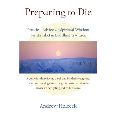 Preparing to Die: Practical Advice and Spiritual Wisdom from the Tibetan Buddhist Tradition - Paperback