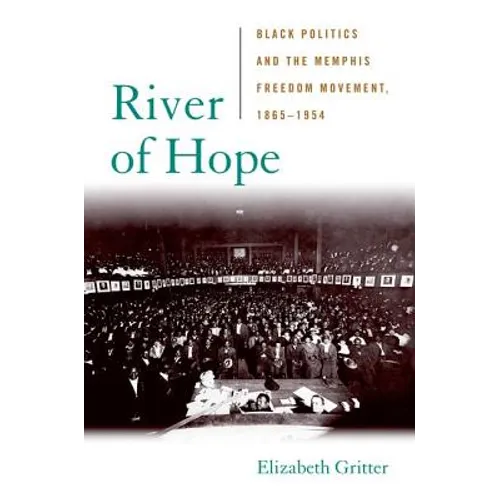 River of Hope: Black Politics and the Memphis Freedom Movement, 1865-1954