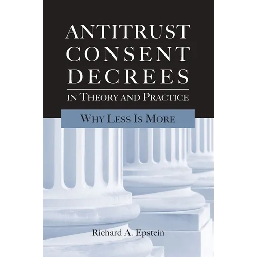 Antitrust Consent Decrees in Theory and Practice:: Why Less Is More - Paperback