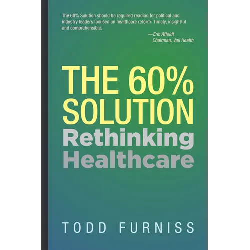 The 60% Solution: Rethinking Healthcare - Hardcover