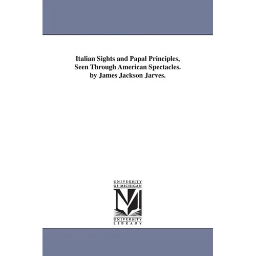 Italian Sights and Papal Principles, Seen Through American Spectacles. by James Jackson Jarves.