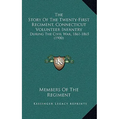 The Story Of The Twenty-First Regiment, Connecticut Volunteer Infantry: During The Civil War, 1861-1865 (1900)