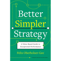 Better, Simpler Strategy: A Value-Based Guide to Exceptional Performance - Hardcover