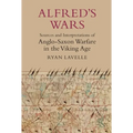 Alfred's Wars: Sources and Interpretations of Anglo-Saxon Warfare in the Viking Age
