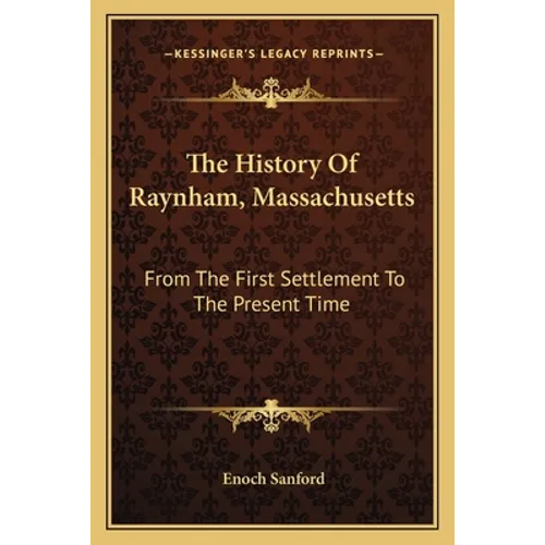 The History Of Raynham, Massachusetts: From The First Settlement To The Present Time