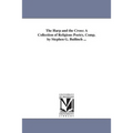 The Harp and the Cross: A Collection of Religious Poetry, Comp. by Stephen G. Bulfinch ...