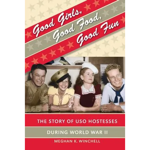 Good Girls, Good Food, Good Fun: The Story of USO Hostesses during World War II