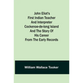 John Eliot's First Indian Teacher and Interpreter Cockenoe-de-Long Island and The Story of His Career from the Early Records