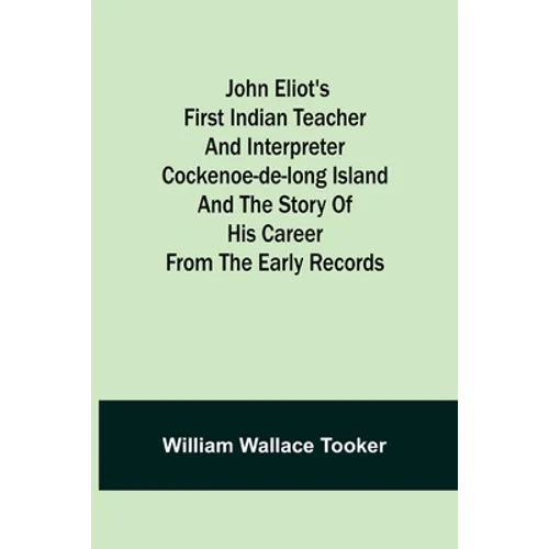John Eliot's First Indian Teacher and Interpreter Cockenoe-de-Long Island and The Story of His Career from the Early Records
