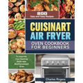 Cuisinart Air Fryer Oven Cookbook for Beginners: 800 Easy and Tasty Recipes to Improve Your Cooking Skills with Multifunctional Oven - Paperback