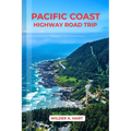 Pacific Coast Highway Road Trip: An Adventure Guide to Discover Scenic Routes, Campgrounds, Must-See Stops, Hidden Gems, Budgeting, and Expert Tips