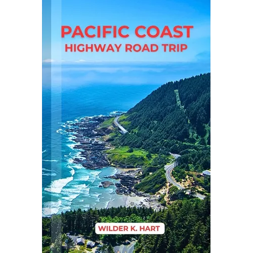 Pacific Coast Highway Road Trip: An Adventure Guide to Discover Scenic Routes, Campgrounds, Must-See Stops, Hidden Gems, Budgeting, and Expert Tips