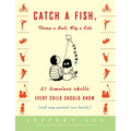 Catch a Fish, Throw a Ball, Fly a Kite: 21 Timeless Skills Every Child Should Know (and Any Parent Can Teach!)