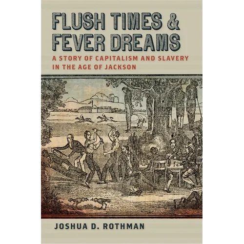 Flush Times and Fever Dreams: A Story of Capitalism and Slavery in the Age of Jackson