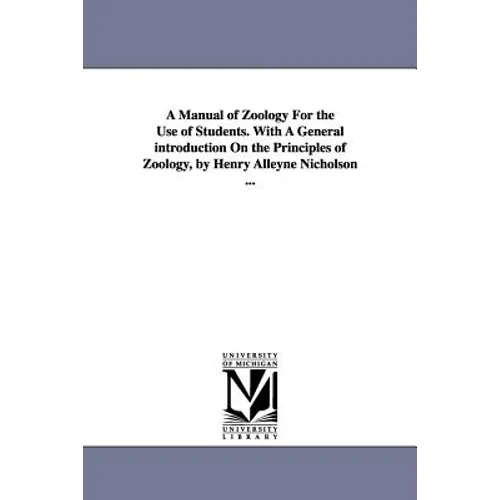 A Manual of Zoology For the Use of Students. With A General introduction On the Principles of Zoology, by Henry Alleyne Nicholson ...