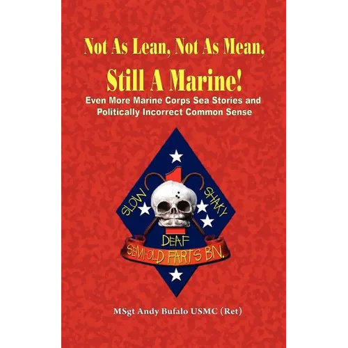 NOT AS LEAN, NOT AS MEAN, STILL A MARINE! - EVEN MORE Marine Corps Sea Stories and Politically Incorrect Common Sense
