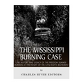 The Mississippi Burning Case: The History and Legacy of the Freedom Summer Murders at the Height of the Civil Rights Movement