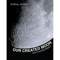 Our Created Moon: Earth's Fascinating Neighbor - Hardcover